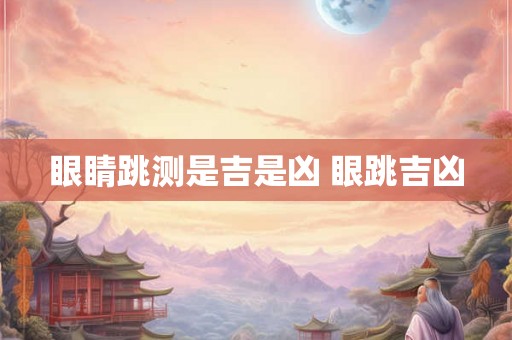 眼睛跳测是吉是凶 眼跳吉凶