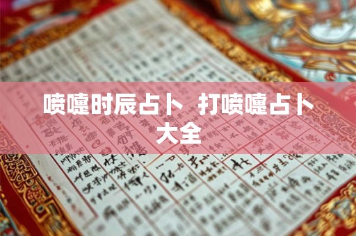喷嚏时辰占卜 打喷嚏占卜大全 喷嚏时辰占卜 打喷嚏占卜大全