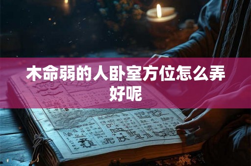 木命弱的人卧室方位怎么弄好呢 木命弱的人卧室方位怎么弄好呢