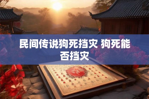 民间传说狗死挡灾 狗死能否挡灾 民间传说狗死挡灾 狗死能否挡灾