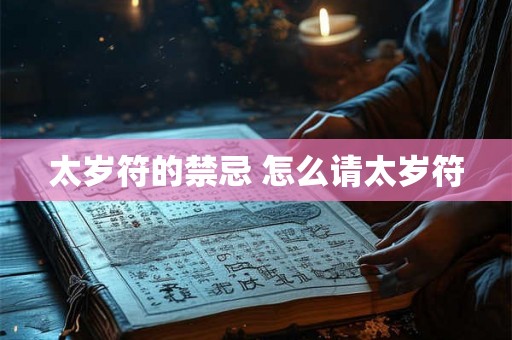 太岁符的禁忌 怎么请太岁符 太岁符的禁忌 怎么请太岁符