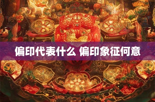 偏印代表什么 偏印象征何意