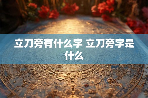 立刀旁有什么字 立刀旁字是什么
