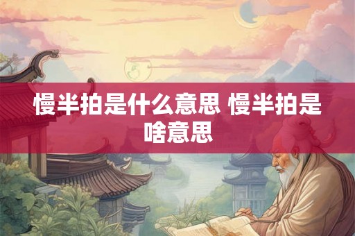 慢半拍是什么意思 慢半拍是啥意思 慢半拍是什么意思 慢半拍是啥意思