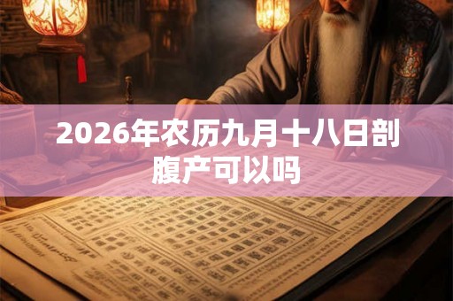 2026年农历九月十八日剖腹产可以吗