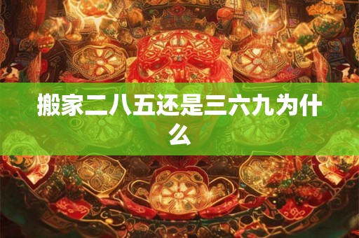 搬家二八五还是三六九为什么