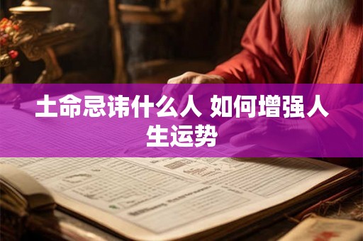 土命忌讳什么人 如何增强人生运势