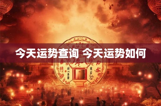 今天运势查询 今天运势如何 今天运势查询 今天运势如何