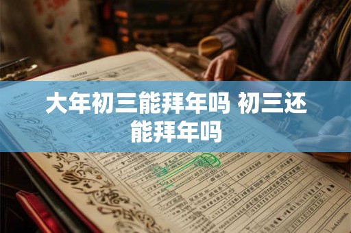 大年初三能拜年吗 初三还能拜年吗