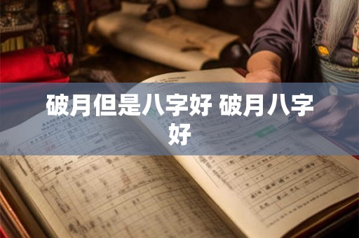 破月但是八字好 破月八字好 破月但是八字好 破月八字好