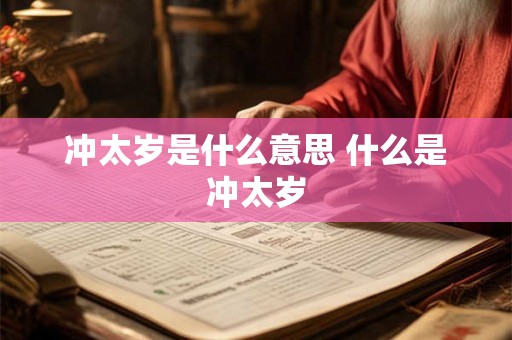 冲太岁是什么意思 什么是冲太岁 冲太岁是什么意思 什么是冲太岁
