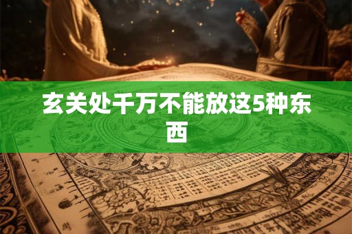 玄关处千万不能放这5种东西 玄关处千万不能放这5种东西