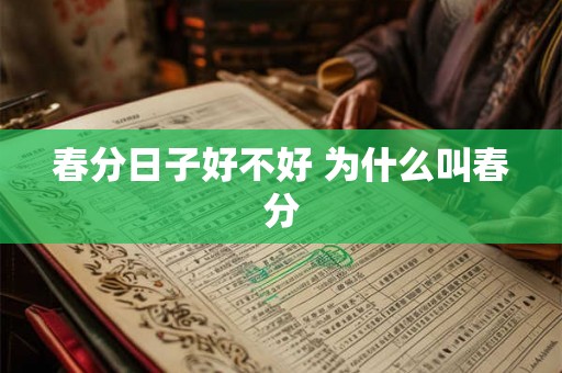 春分日子好不好 为什么叫春分 春分日子好不好 为什么叫春分