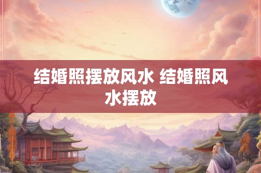 结婚照摆放风水 结婚照风水摆放