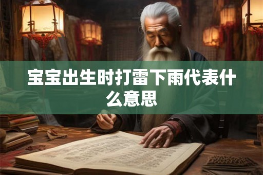 宝宝出生时打雷下雨代表什么意思 宝宝出生时打雷下雨代表什么意思