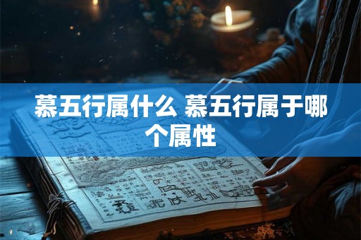 慕五行属什么 慕五行属于哪个属性 慕五行属什么 慕五行属于哪个属性