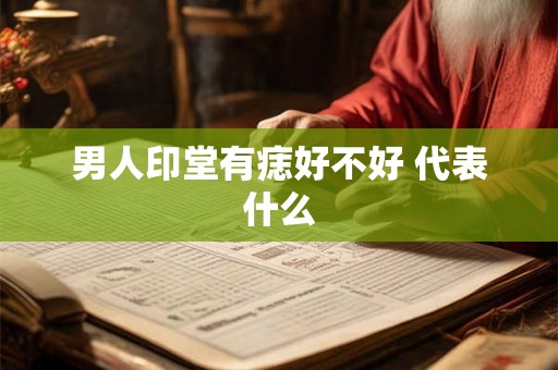 男人印堂有痣好不好 代表什么