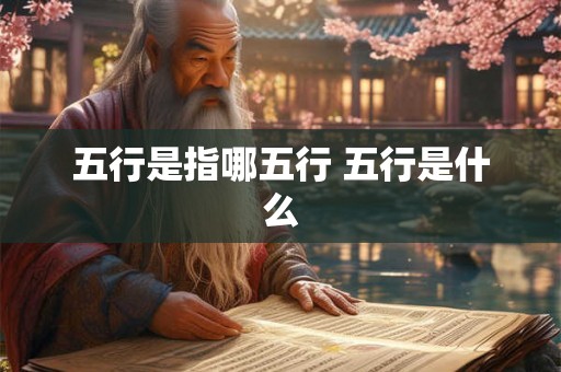 五行是指哪五行 五行是什么 五行是指哪五行 五行是什么