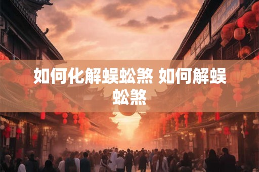如何化解蜈蚣煞 如何解蜈蚣煞 如何化解蜈蚣煞 如何解蜈蚣煞