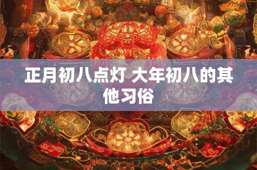 正月初八点灯 大年初八的其他习俗