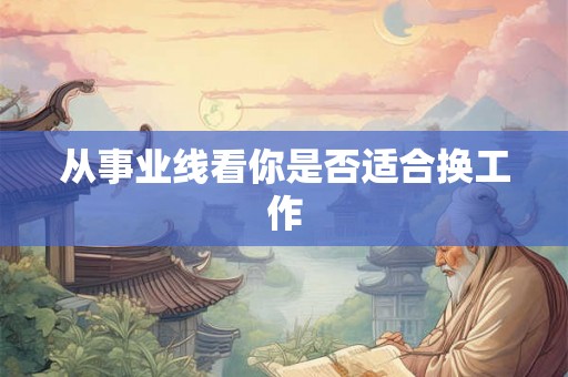 从事业线看你是否适合换工作 从事业线看你是否适合换工作