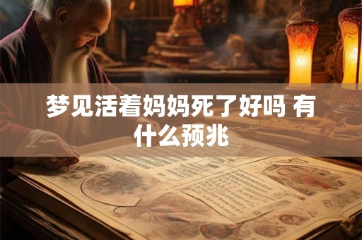 梦见活着妈妈死了好吗 有什么预兆