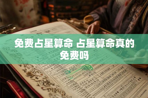 免费占星算命 占星算命真的免费吗 免费占星算命 占星算命真的免费吗