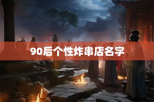 90后个性炸串店名字
