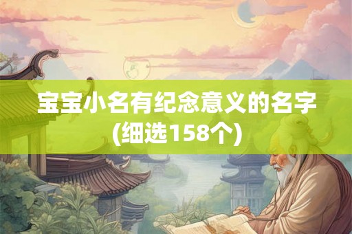 宝宝小名有纪念意义的名字(细选158个)