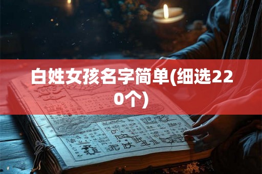 白姓女孩名字简单(细选220个)