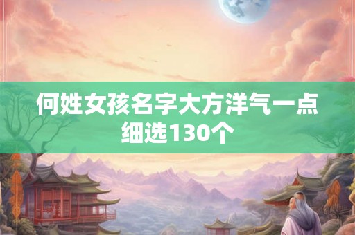 何姓女孩名字大方洋气一点细选130个