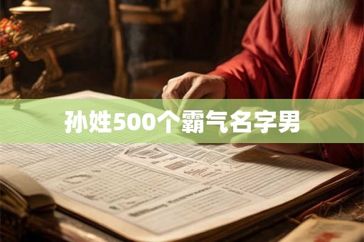 详细阅读:孙姓500个霸气名字男 孙姓500个霸气名字男
