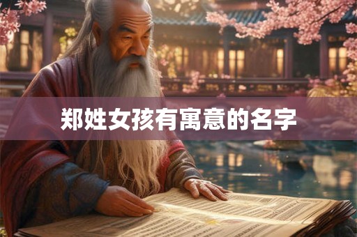 详细阅读:郑姓女孩有寓意的名字 郑姓女孩有寓意的名字