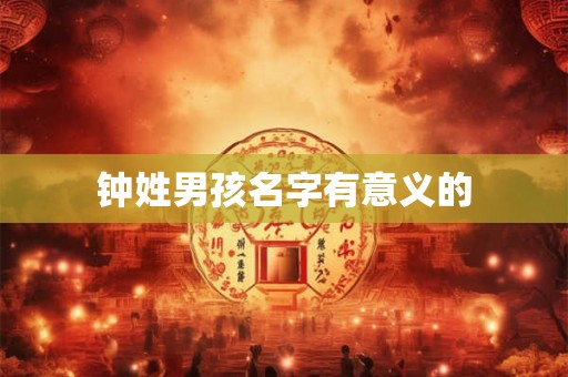详细阅读:钟姓男孩名字有意义的 钟姓男孩名字有意义的