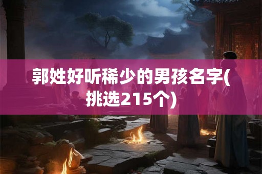 郭姓好听稀少的男孩名字(挑选215个)