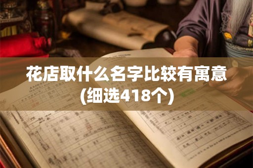 花店取什么名字比较有寓意(细选418个)