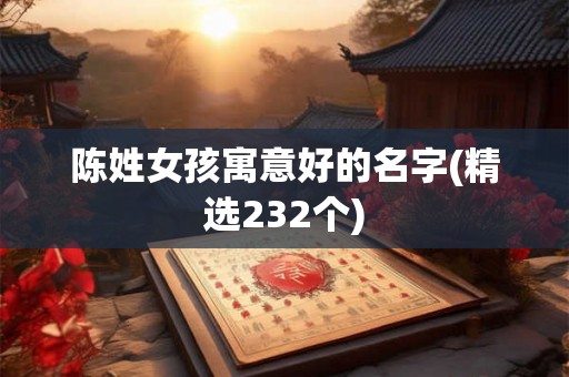 陈姓女孩寓意好的名字(精选232个)
