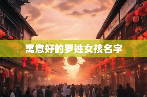 详细阅读:寓意好的罗姓女孩名字 寓意好的罗姓女孩名字