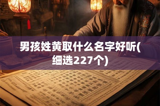 男孩姓黄取什么名字好听(细选227个)
