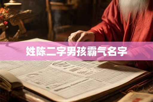 详细阅读:姓陈二字男孩霸气名字 姓陈二字男孩霸气名字