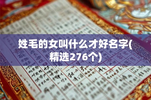 姓毛的女叫什么才好名字(精选276个)