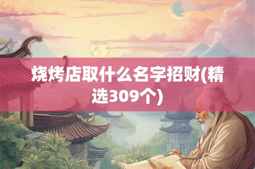 烧烤店取什么名字招财(精选309个)