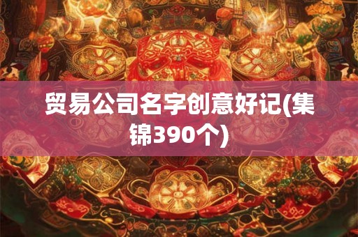 贸易公司名字创意好记(集锦390个)