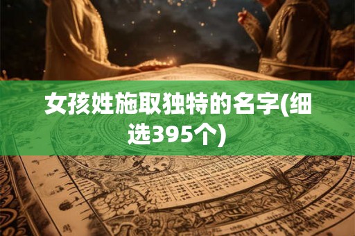 女孩姓施取独特的名字(细选395个)