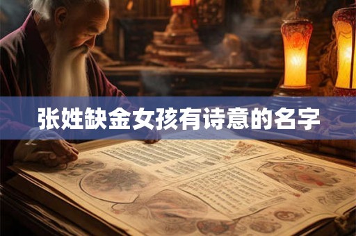 张姓缺金女孩有诗意的名字