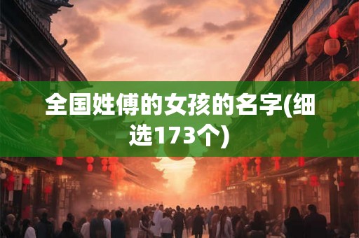 全国姓傅的女孩的名字(细选173个)