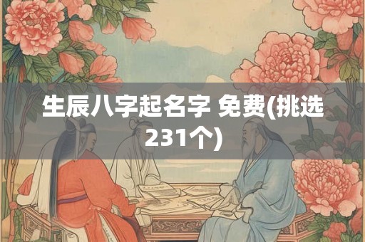 生辰八字起名字 免费(挑选231个)