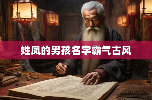 详细阅读:姓凤的男孩名字霸气古风 姓凤的男孩名字霸气古风