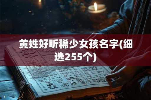 黄姓好听稀少女孩名字(细选255个)