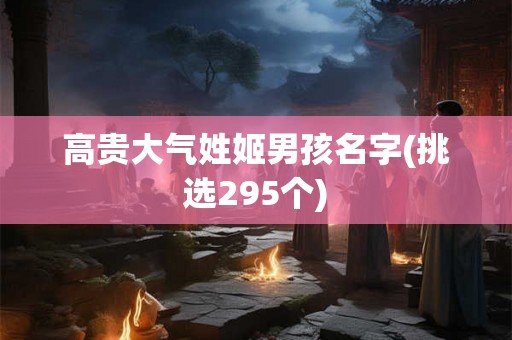 高贵大气姓姬男孩名字(挑选295个)